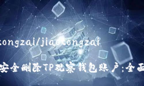 jiaotongzai/jiaotongzai

如何安全删除TP观察钱包账户：全面指南