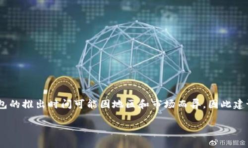 关于“TP钱包”的上线情况，确实需要查看最新公告和动态。TP钱包的推出时间可能因地区和市场而异，因此建议您访问TP钱包的官网或关注其官方社交媒体以获取最新消息。

如果您有其他相关问题或需要了解更多信息，请告诉我！