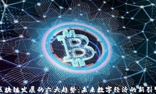 
区块链发展的六大趋势：未来数字经济的新引擎