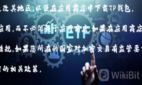 关于下载TP钱包（TokenPocket）的问题，不同国家的法律法规和应用商店的政策可能会有所不同。以下是一些可能的情况：

1. **应用商店限制**：某些国家可能在其应用商店中限制或禁止某些加密货币钱包应用的下载。这意味着即使在全球范围内使用TP钱包在某些地区可能无法直接在应用商店中找到。
  
2. **地区设置**：用户可能通过修改手机设置或使用VPN等工具来更改其地区，以便在应用商店中下载TP钱包。

3. **官方网站下载**：许多加密钱包允许用户直接从官方网站下载应用，而不必依赖于应用商店。如果在应用商店中找不到TP钱包，用户可以访问其官方网站进行下载。

4. **法律合规**：某些国家针对加密货币和相关应用有严格的法律法规。如果您所在的国家对加密交易有监管要求，请务必确保您的使用符合当地法律。

如果您有特定国家的下载需求，建议确认当地的法律法规和应用商店的相关政策。