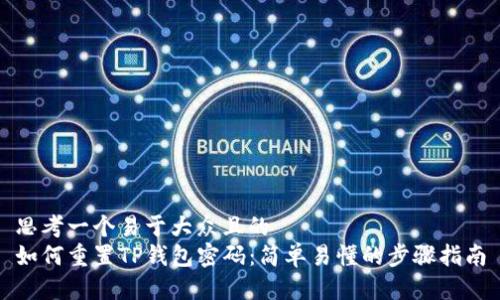 思考一个易于大众且的  
如何重置TP钱包密码：简单易懂的步骤指南