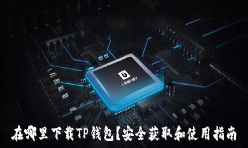   
在哪里下载TP钱包？安全获取和使用指南