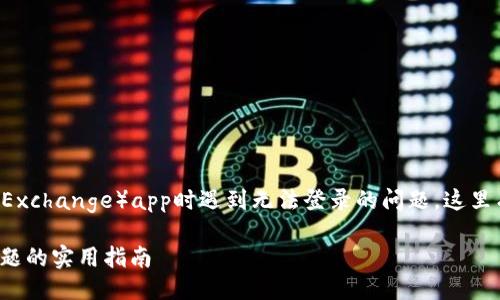 问题说明br
如果你在使用欧意交易所（Ouyi Exchange）app时遇到无法登录的问题，这里有几个常见的原因以及解决方案。

## 解决欧意交易所APP登录问题的实用指南