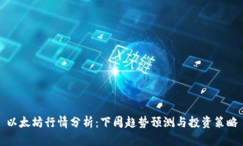 以太坊行情分析：下周趋势预测与投资策略