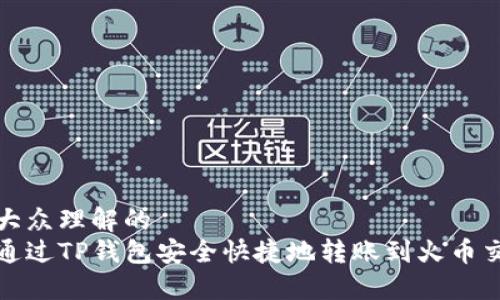 易于大众理解的  
如何通过TP钱包安全快捷地转账到火币交易所