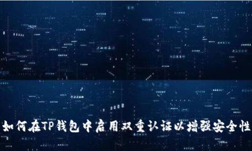 如何在TP钱包中启用双重认证以增强安全性