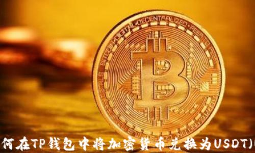 
如何在TP钱包中将加密货币兑换为USDT（U）