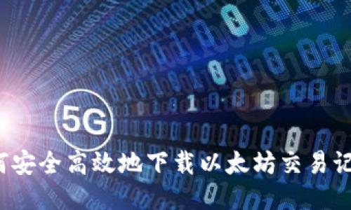 如何安全高效地下载以太坊交易记录？