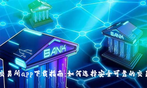 十大交易所app下载指南：如何选择安全可靠的交易平台
