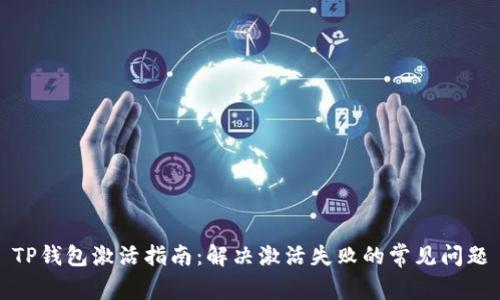 TP钱包激活指南：解决激活失败的常见问题