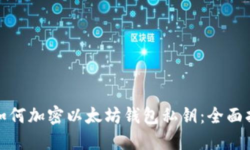 : 如何加密以太坊钱包私钥：全面指南