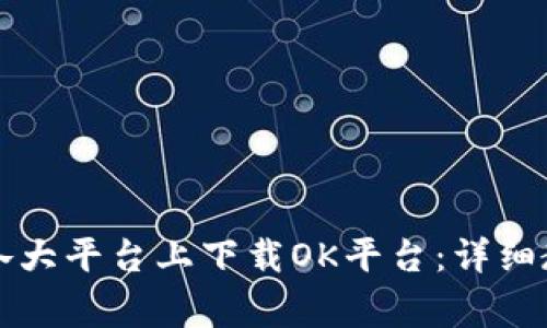 ### 如何在各大平台上下载OK平台：详细教程与注意事项