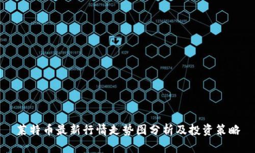 莱特币最新行情走势图分析及投资策略