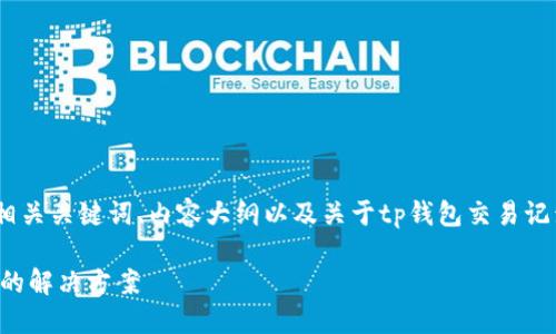 下面是您请求的内容，包括的、相关关键词、内容大纲以及关于tp钱包交易记录的七个相关问题的详细介绍。

TP钱包交易记录成功但未到账的解决方案