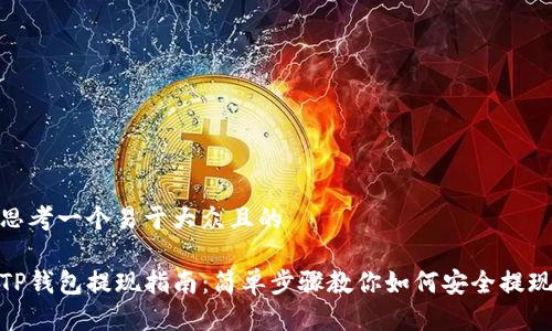 思考一个易于大众且的

TP钱包提现指南：简单步骤教你如何安全提现