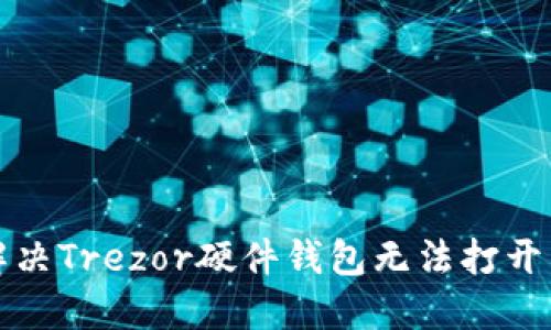 如何解决Trezor硬件钱包无法打开的问题