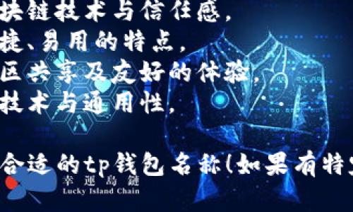 选择一个好听且容易记忆的tp钱包名称，可以考虑以下几个建议：

1. **“金库宝”** - 强调安全与财富。
2. **“链信钱包”** - 突出区块链技术与信任感。
3. **“易达钱包”** - 表达便捷、易用的特点。
4. **“友链钱包”** - 突显社区共享及友好的体验。
5. **“智链通”** - 体现智能技术与通用性。

希望这些名称能够帮助你找到合适的tp钱包名称！如果有特定的主题或方向可以继续讨论。