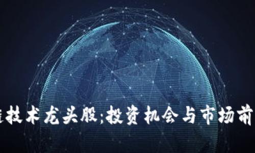 区块链技术龙头股：投资机会与市场前景分析