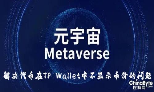 解决代币在TP Wallet中不显示币价的问题