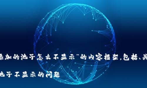 下面是一个关于“tp钱包里添加的池子怎么不显示”的内容框架，包括、关键词、主体大纲和相关问题。

 如何解决TP钱包中添加的池子不显示的问题