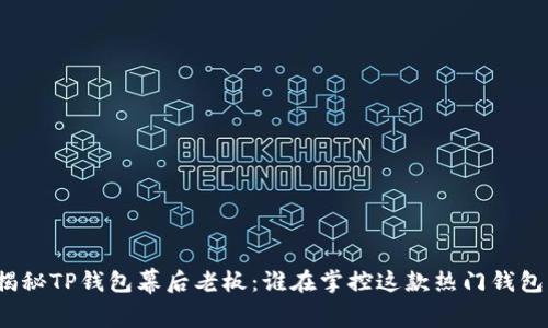 揭秘TP钱包幕后老板：谁在掌控这款热门钱包？