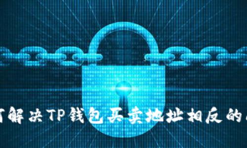 如何解决TP钱包买卖地址相反的问题