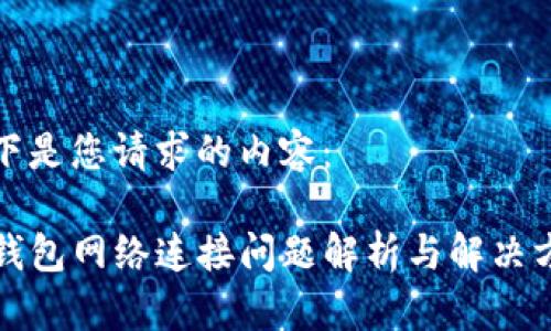 以下是您请求的内容：

TP钱包网络连接问题解析与解决方法
