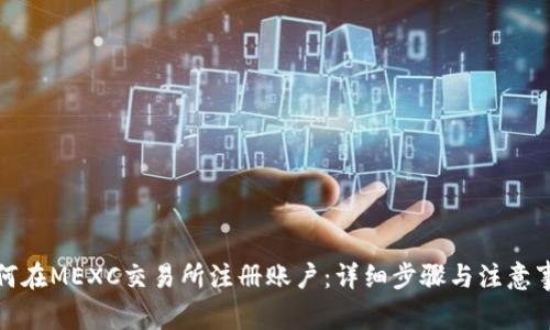 如何在MEXC交易所注册账户：详细步骤与注意事项