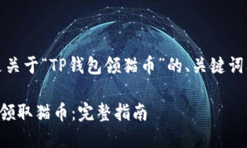 好的，下面是关于“TP钱包领猫币”的、关键词及内容大纲。

TP钱包如何领取猫币：完整指南