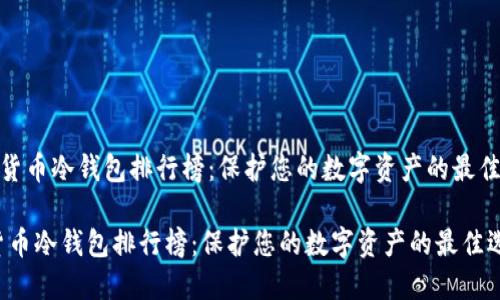 《加密货币冷钱包排行榜：保护您的数字资产的最佳选择》

加密货币冷钱包排行榜：保护您的数字资产的最佳选择