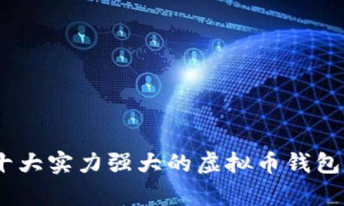 深入解析：十大实力强大的虚拟币钱包推荐与评测