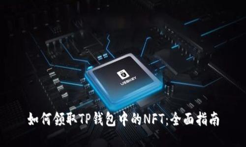 如何领取TP钱包中的NFT：全面指南