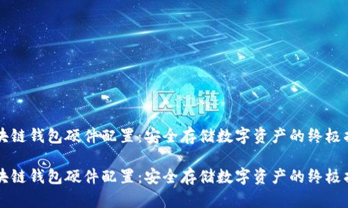 区块链钱包硬件配置：安全存储数字资产的终极指南

区块链钱包硬件配置：安全存储数字资产的终极指南