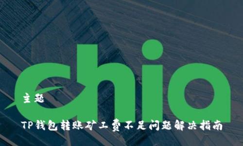 主题

TP钱包转账矿工费不足问题解决指南