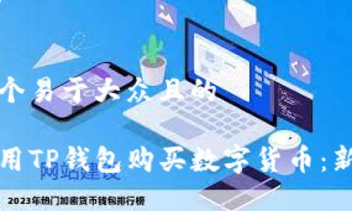 思考一个易于大众且的

如何使用TP钱包购买数字货币：新手指南