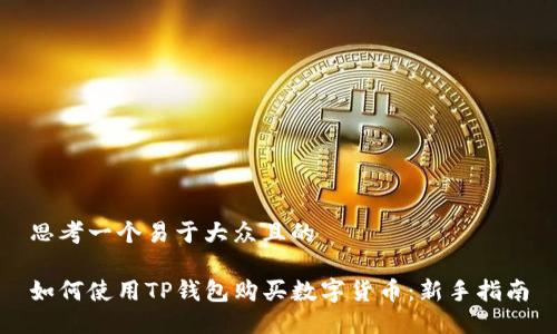 思考一个易于大众且的

如何使用TP钱包购买数字货币：新手指南