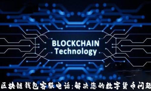 
区块链钱包客服电话：解决您的数字货币问题
