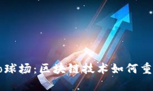 探索Crypto球场：区块链技术如何重塑体育产业