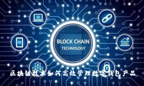 区块链技术如何高效管理数字钱包产品