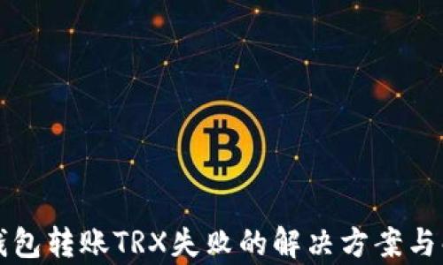 
TP钱包转账TRX失败的解决方案与解析