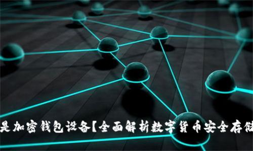 什么是加密钱包设备？全面解析数字货币安全存储方案