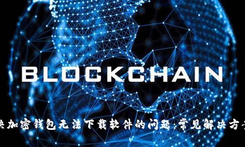 如何解决加密钱包无法下载软件的问题：常见解决方案与技巧