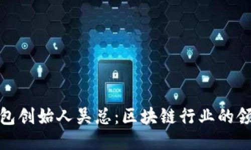 : TP钱包创始人吴总：区块链行业的领军人物