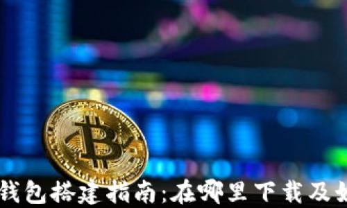 
区块链钱包搭建指南：在哪里下载及如何使用