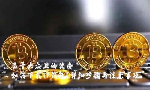 易于大众且的优质
如何下载TP钱包？详细步骤与注意事项