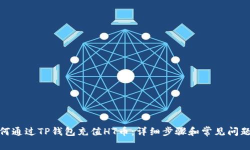 : 如何通过TP钱包充值HT币：详细步骤和常见问题解答