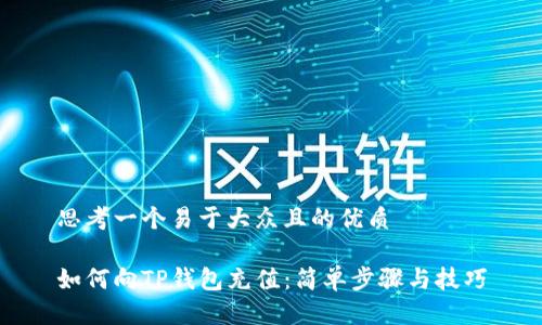 思考一个易于大众且的优质

如何向TP钱包充值：简单步骤与技巧