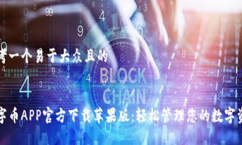 思考一个易于大众且的

:
数字币APP官方下载苹果版：轻松管理您的数字资产