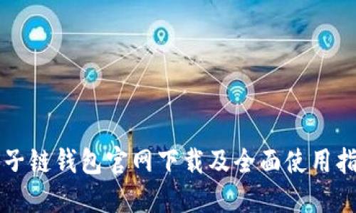 原子链钱包官网下载及全面使用指南