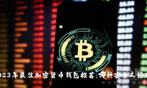 2023年最佳加密货币钱包推荐：哪种安全又好用？